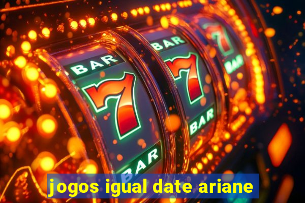 jogos igual date ariane